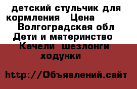 детский стульчик для кормления › Цена ­ 3 000 - Волгоградская обл. Дети и материнство » Качели, шезлонги, ходунки   